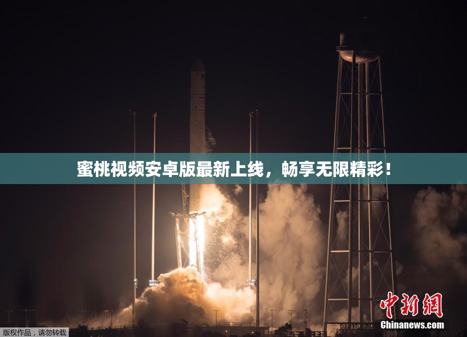 蜜桃视频安卓版最新上线，畅享无限精彩！