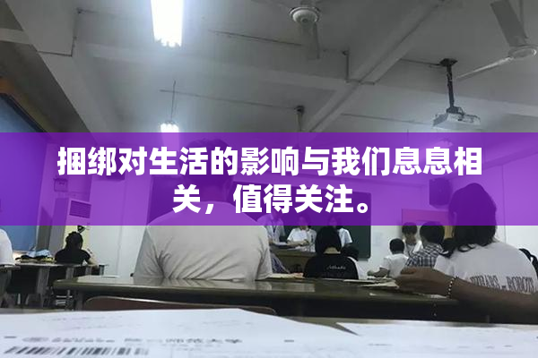 捆绑对生活的影响与我们息息相关，值得关注。