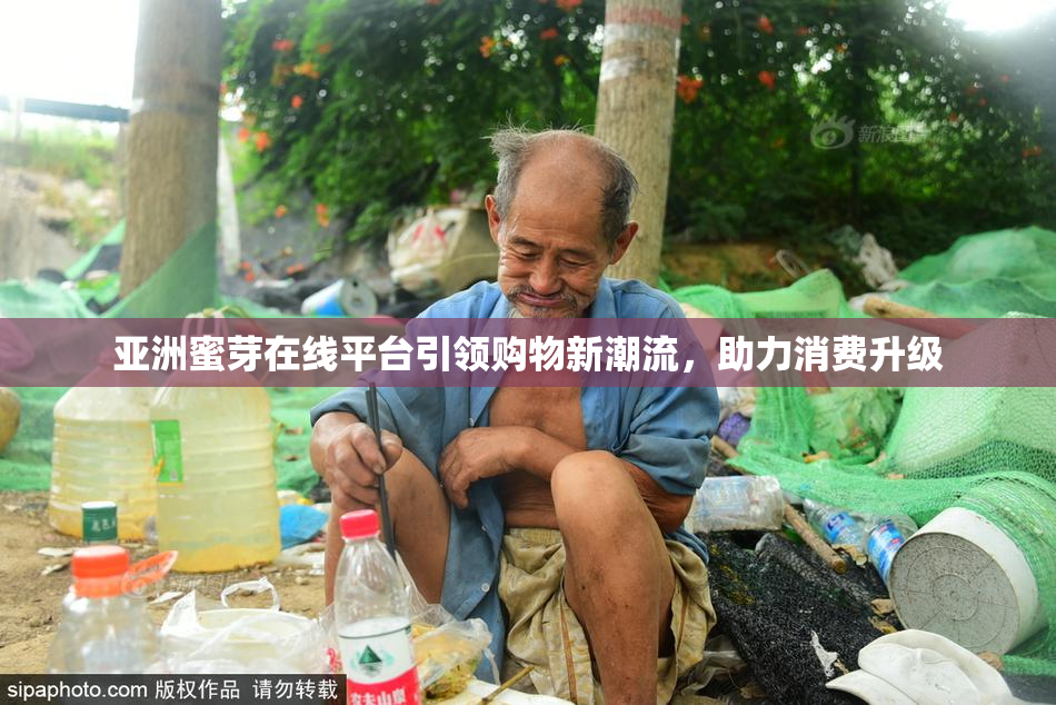 亚洲蜜芽在线平台引领购物新潮流，助力消费升级