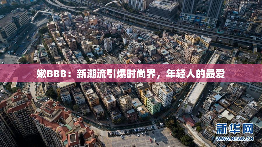 嫩BBB：新潮流引爆时尚界，年轻人的最爱