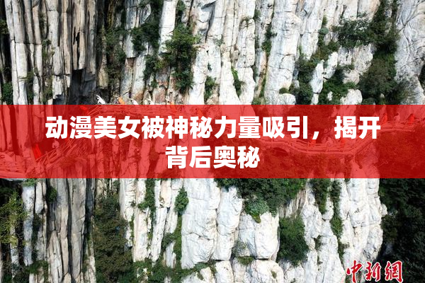 动漫美女被神秘力量吸引，揭开背后奥秘