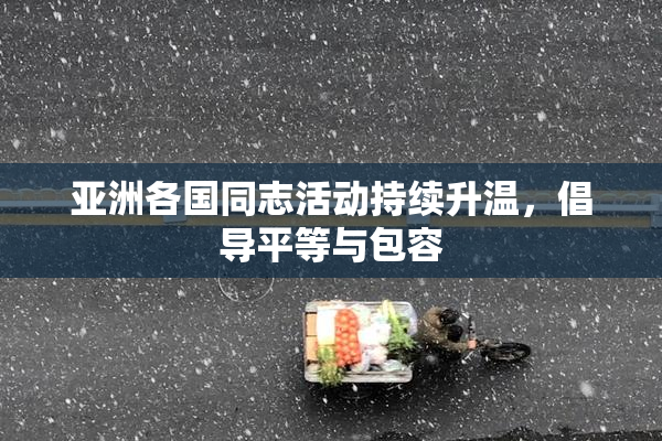 亚洲各国同志活动持续升温，倡导平等与包容