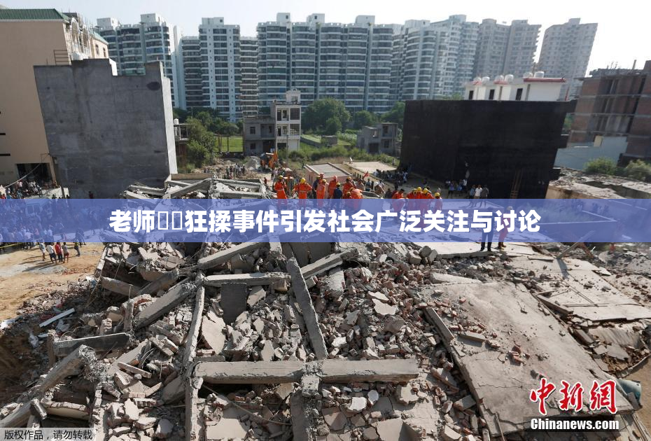 老师❌‌狂揉事件引发社会广泛关注与讨论