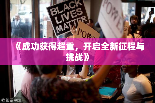 《成功获得超重，开启全新征程与挑战》