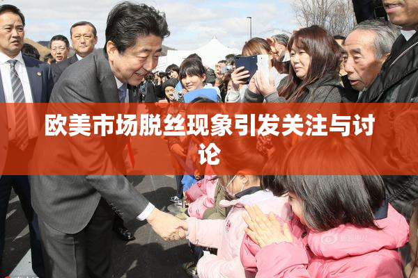 欧美市场脱丝现象引发关注与讨论