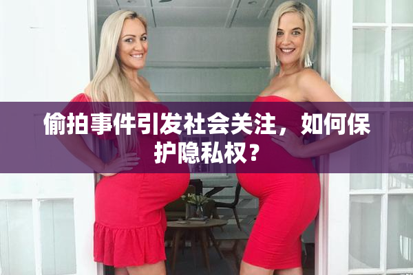 偷拍事件引发社会关注，如何保护隐私权？