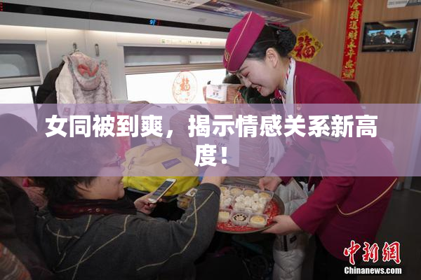 女同被到爽，揭示情感关系新高度！