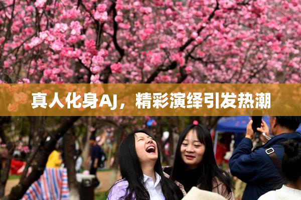 真人化身AJ，精彩演绎引发热潮