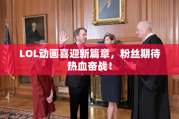 LOL动画喜迎新篇章，粉丝期待热血奋战！