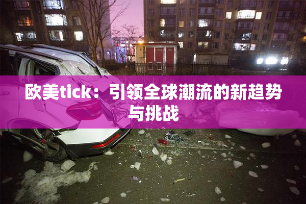 欧美tick：引领全球潮流的新趋势与挑战