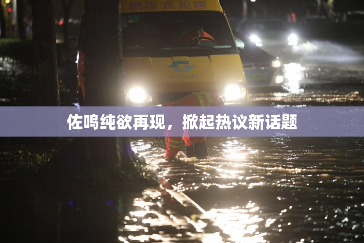 佐鸣纯欲再现，掀起热议新话题