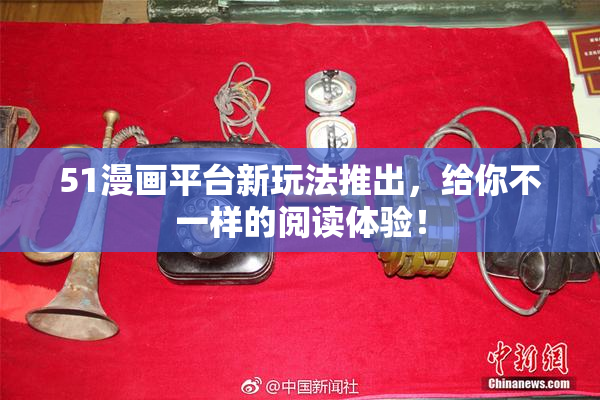 51漫画平台新玩法推出，给你不一样的阅读体验！