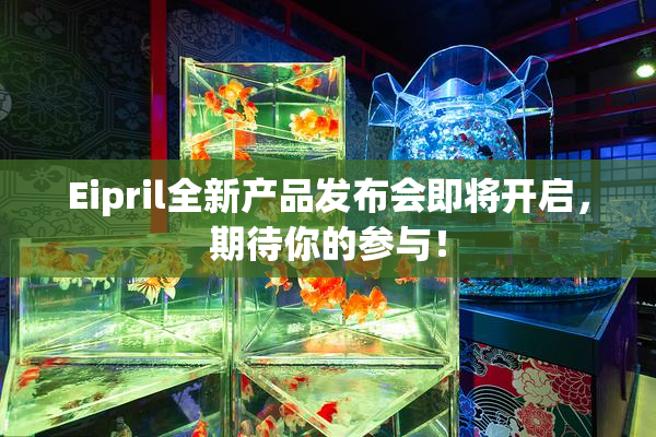 Eipril全新产品发布会即将开启，期待你的参与！