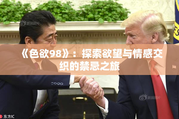 《色欲98》：探索欲望与情感交织的禁忌之旅