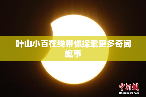 叶山小百在线带你探索更多奇闻趣事