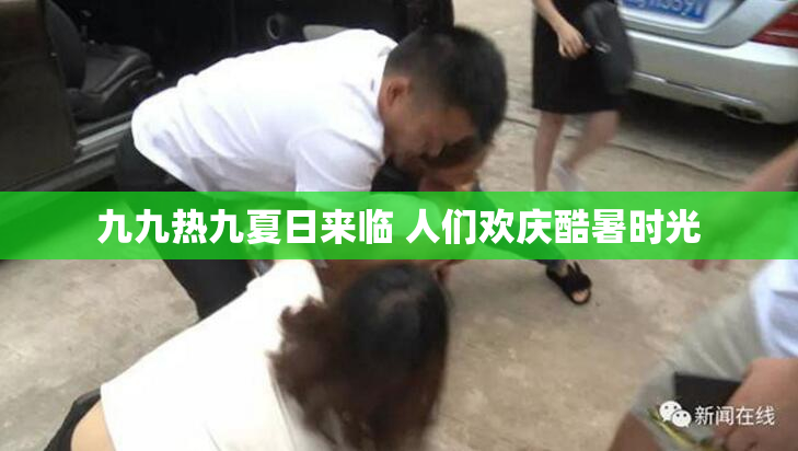 九九热九夏日来临 人们欢庆酷暑时光