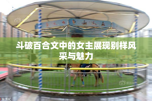 斗破百合文中的女主展现别样风采与魅力