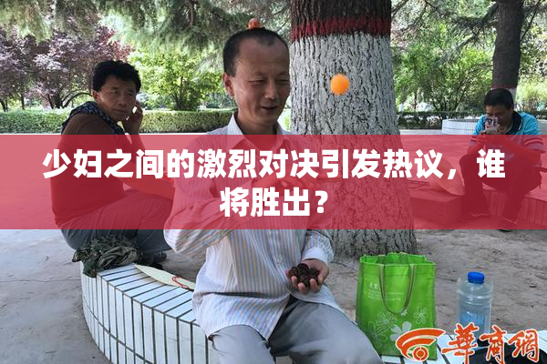 少妇之间的激烈对决引发热议，谁将胜出？