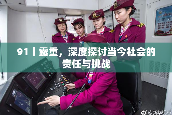 91丨露重，深度探讨当今社会的责任与挑战