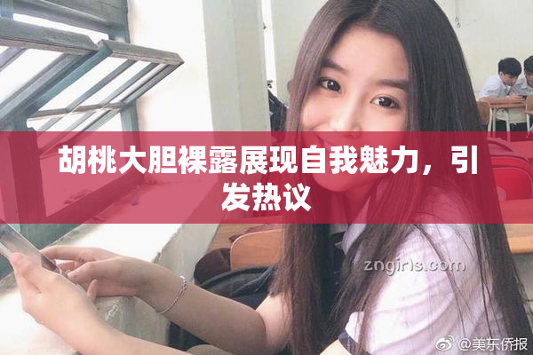 胡桃大胆裸露展现自我魅力，引发热议