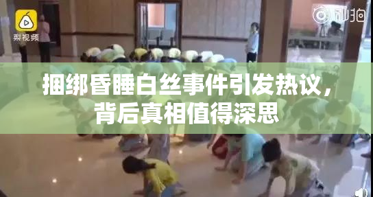 捆绑昏睡白丝事件引发热议，背后真相值得深思