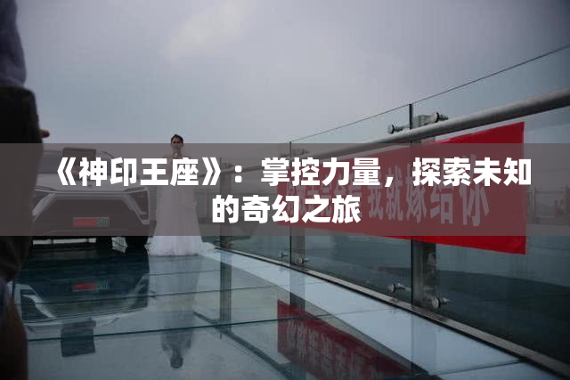 《神印王座》：掌控力量，探索未知的奇幻之旅