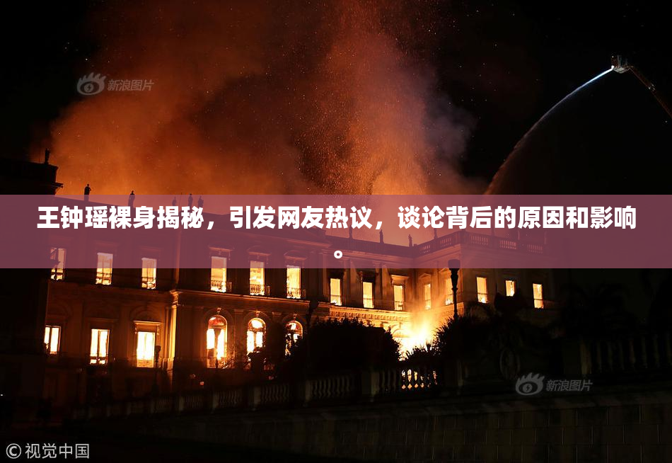 王钟瑶裸身揭秘，引发网友热议，谈论背后的原因和影响。