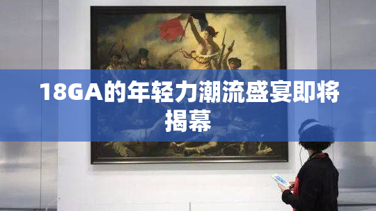 18GA的年轻力潮流盛宴即将揭幕