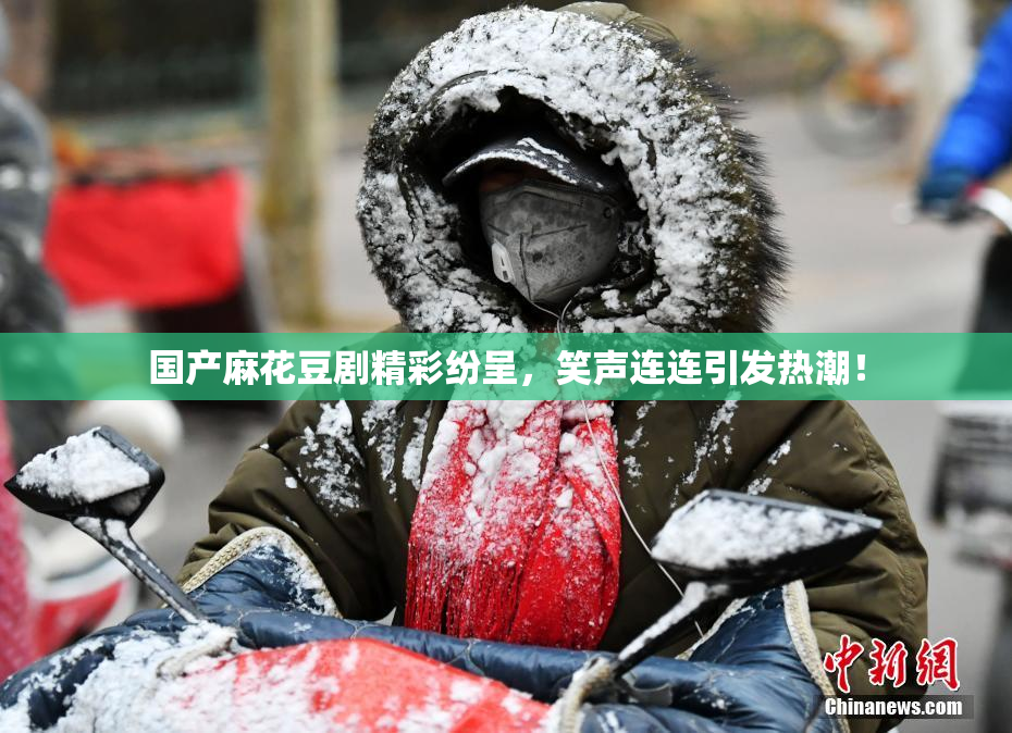 国产麻花豆剧精彩纷呈，笑声连连引发热潮！