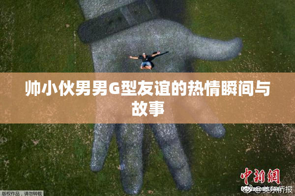 帅小伙男男G型友谊的热情瞬间与故事
