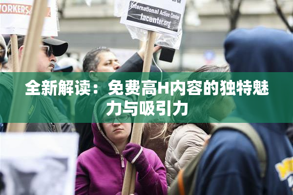 全新解读：免费高H内容的独特魅力与吸引力