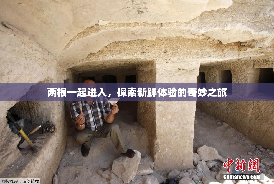 两根一起进入，探索新鲜体验的奇妙之旅