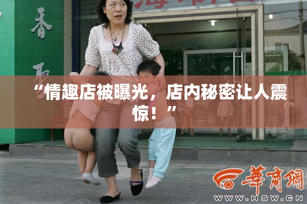 “情趣店被曝光，店内秘密让人震惊！”