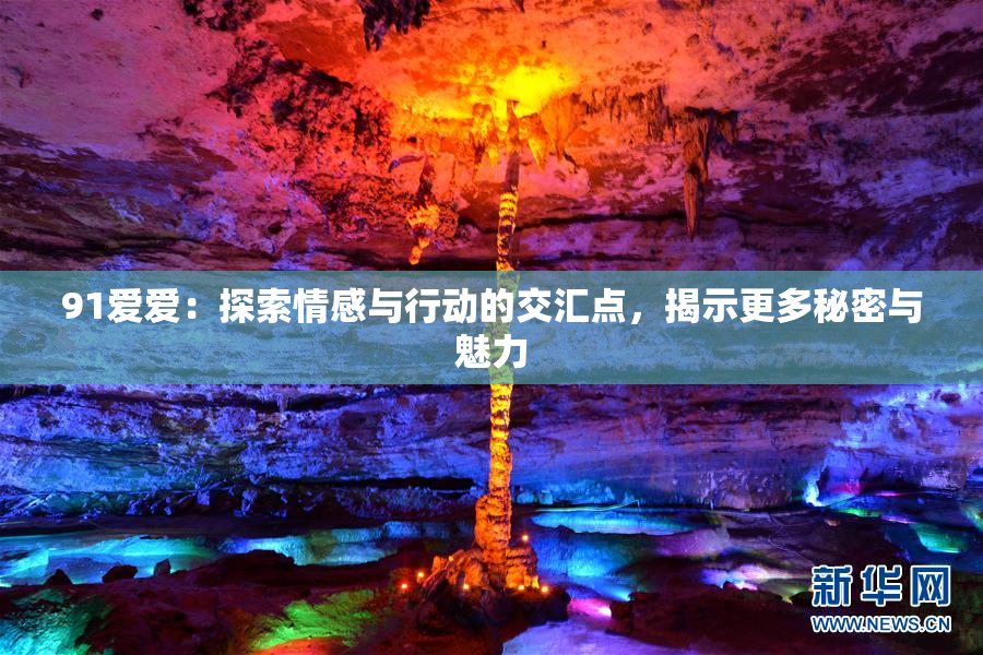 91爱爱：探索情感与行动的交汇点，揭示更多秘密与魅力