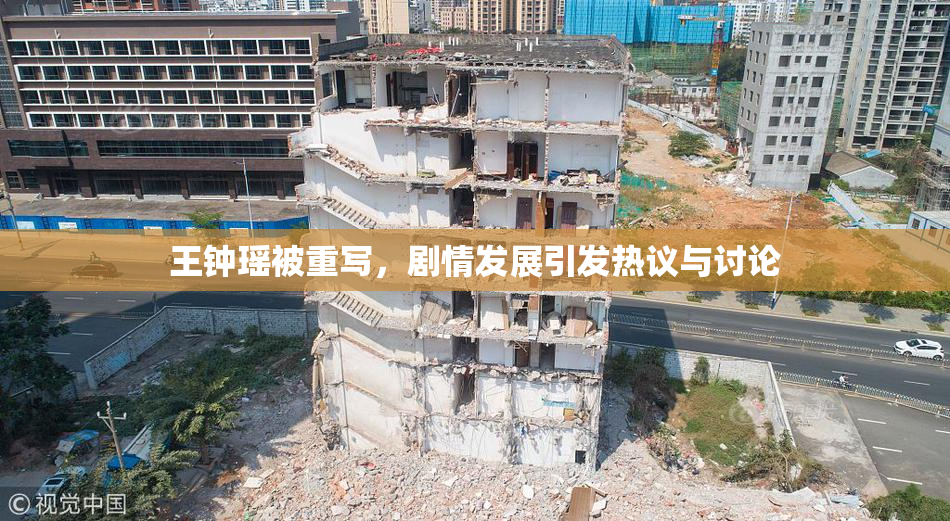 王钟瑶被重写，剧情发展引发热议与讨论