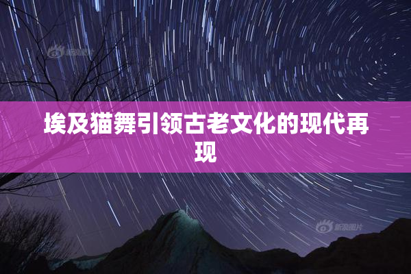 埃及猫舞引领古老文化的现代再现