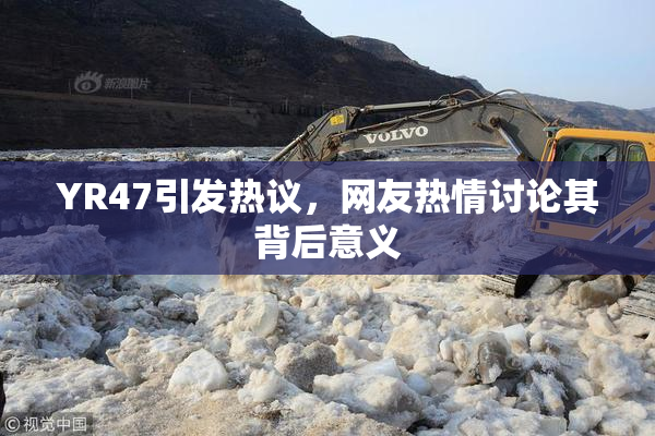 YR47引发热议，网友热情讨论其背后意义