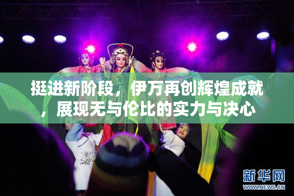 挺进新阶段，伊万再创辉煌成就，展现无与伦比的实力与决心