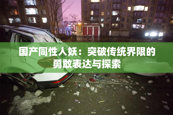 国产同性人妖：突破传统界限的勇敢表达与探索
