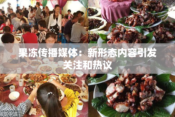 果冻传播媒体：新形态内容引发关注和热议
