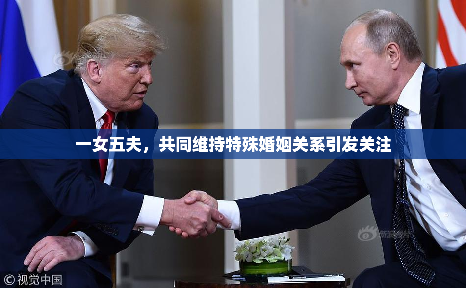 一女五夫，共同维持特殊婚姻关系引发关注
