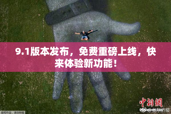 9.1版本发布，免费重磅上线，快来体验新功能！