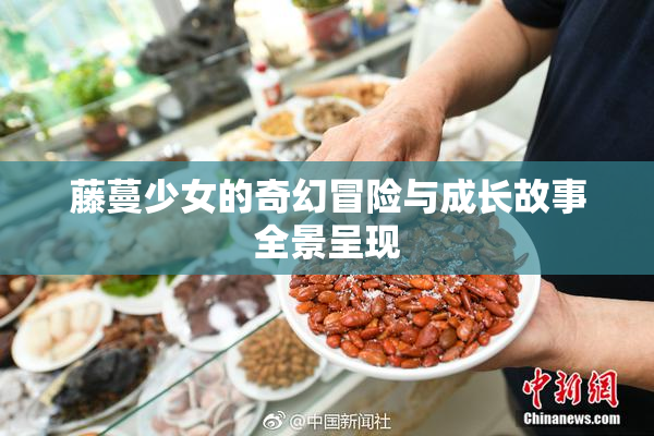 藤蔓少女的奇幻冒险与成长故事全景呈现