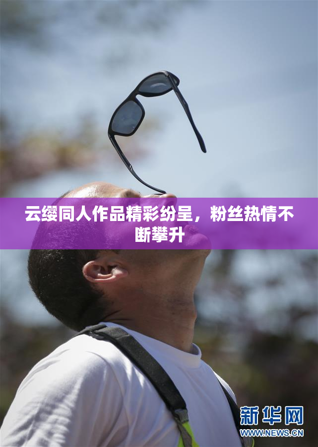 云缨同人作品精彩纷呈，粉丝热情不断攀升