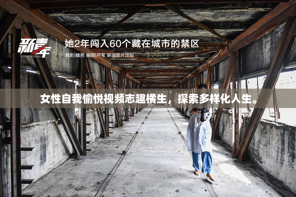 女性自我愉悦视频志趣横生，探索多样化人生。