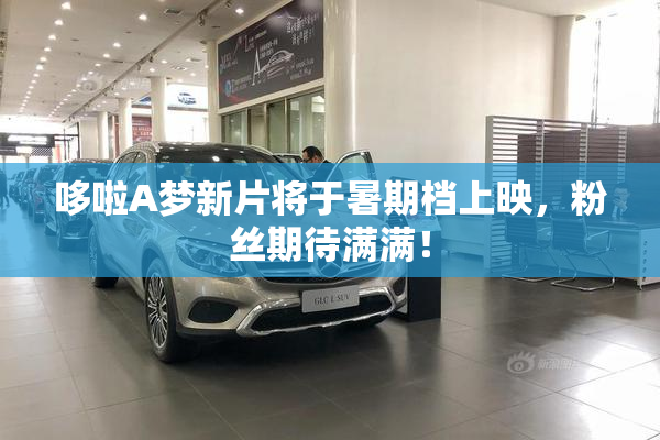 哆啦A梦新片将于暑期档上映，粉丝期待满满！