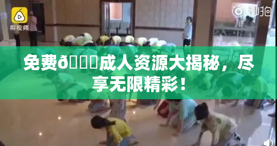 免费🔞成人资源大揭秘，尽享无限精彩！