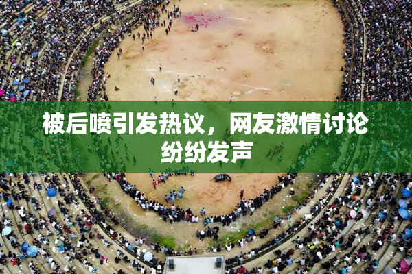 被后喷引发热议，网友激情讨论纷纷发声