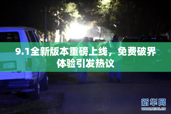 9.1全新版本重磅上线，免费破界体验引发热议