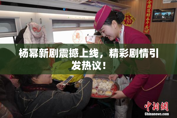 杨幂新剧震撼上线，精彩剧情引发热议！